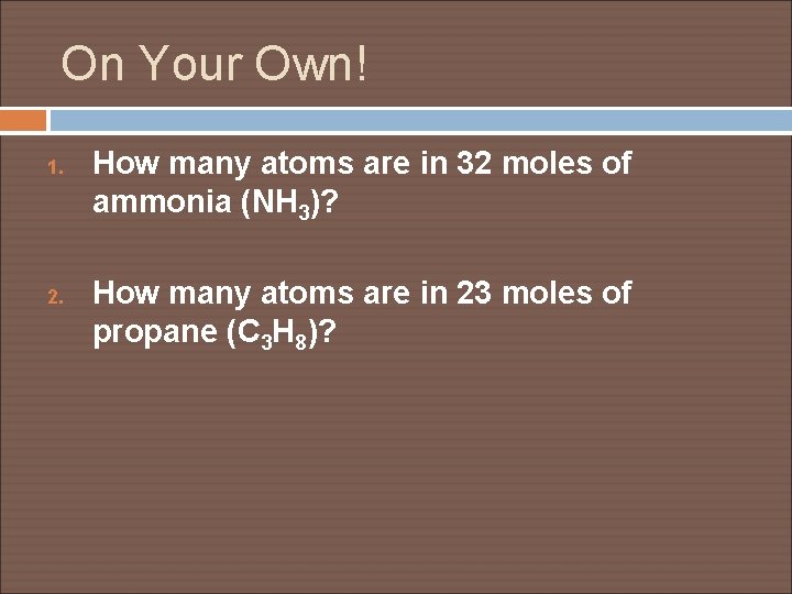 On Your Own! 1. 2. How many atoms are in 32 moles of ammonia