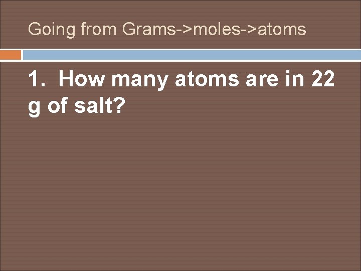 Going from Grams->moles->atoms 1. How many atoms are in 22 g of salt? 