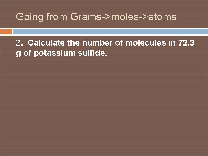 Going from Grams->moles->atoms 2. Calculate the number of molecules in 72. 3 g of