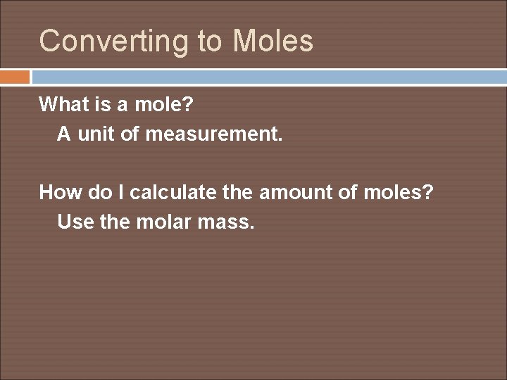 Converting to Moles What is a mole? A unit of measurement. How do I