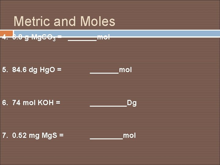 Metric and Moles 4. 6. 8 g Mg. CO 3 = _______mol 5. 84.