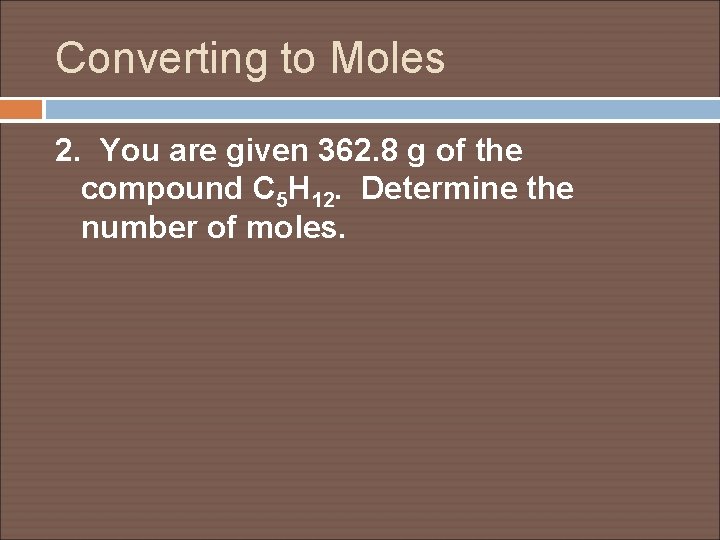 Converting to Moles 2. You are given 362. 8 g of the compound C