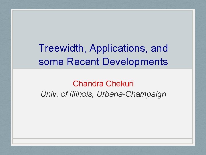 Treewidth, Applications, and some Recent Developments Chandra Chekuri Univ. of Illinois, Urbana-Champaign 