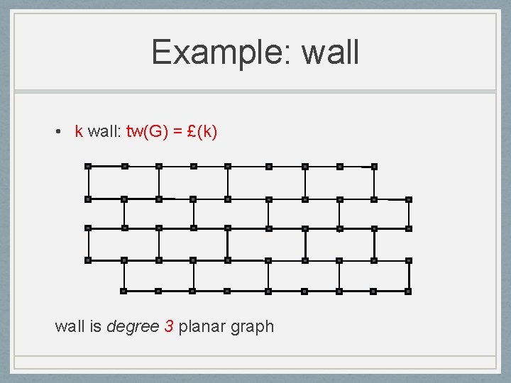 Example: wall • k wall: tw(G) = £(k) wall is degree 3 planar graph