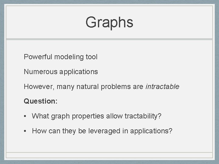 Graphs Powerful modeling tool Numerous applications However, many natural problems are intractable Question: •