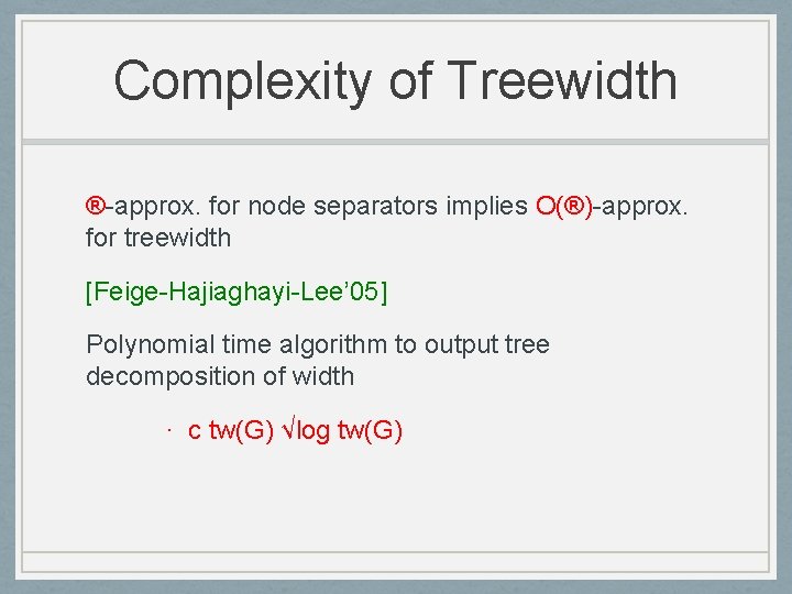 Complexity of Treewidth ®-approx. for node separators implies O(®)-approx. for treewidth [Feige-Hajiaghayi-Lee’ 05] Polynomial