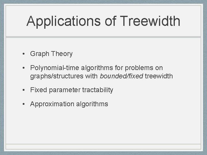Applications of Treewidth • Graph Theory • Polynomial-time algorithms for problems on graphs/structures with