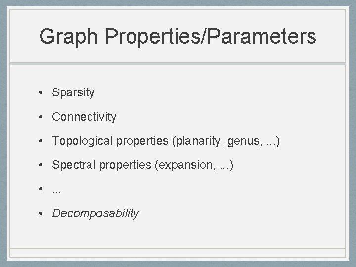 Graph Properties/Parameters • Sparsity • Connectivity • Topological properties (planarity, genus, . . .