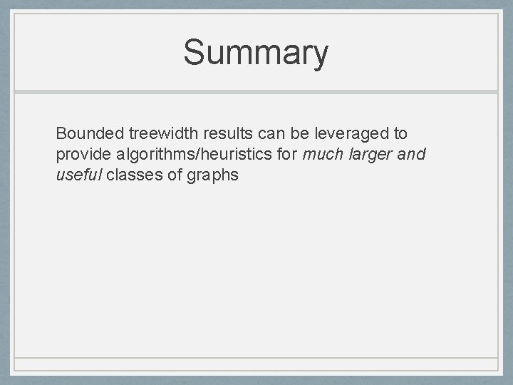 Summary Bounded treewidth results can be leveraged to provide algorithms/heuristics for much larger and