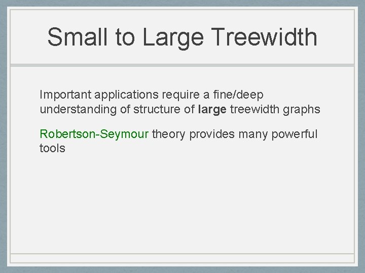 Small to Large Treewidth Important applications require a fine/deep understanding of structure of large