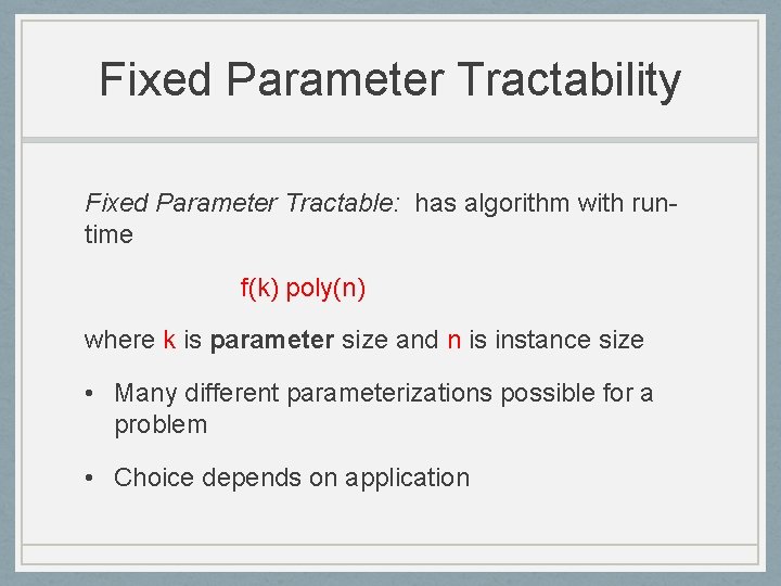 Fixed Parameter Tractability Fixed Parameter Tractable: has algorithm with runtime f(k) poly(n) where k
