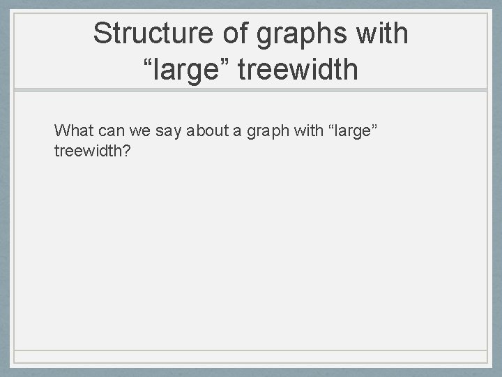Structure of graphs with “large” treewidth What can we say about a graph with