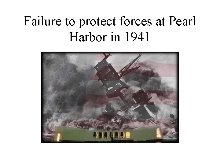 Failure to protect forces at Pearl Harbor in 1941 