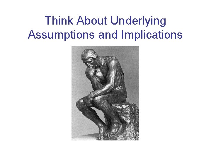 Think About Underlying Assumptions and Implications 