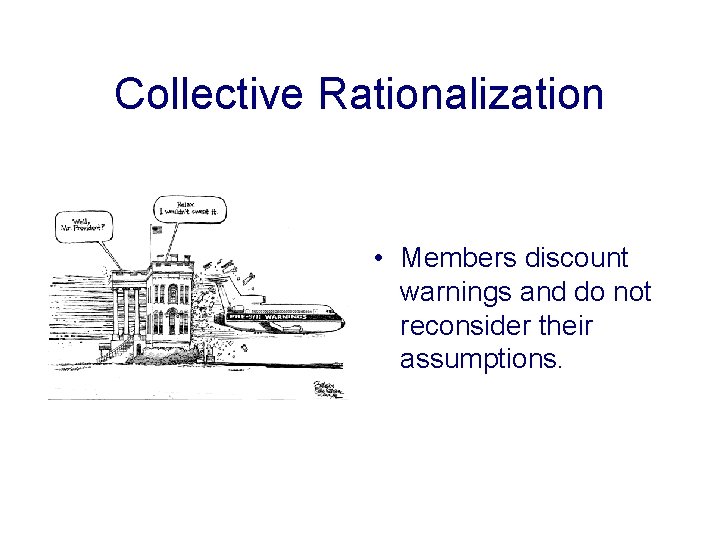 Collective Rationalization • Members discount warnings and do not reconsider their assumptions. 