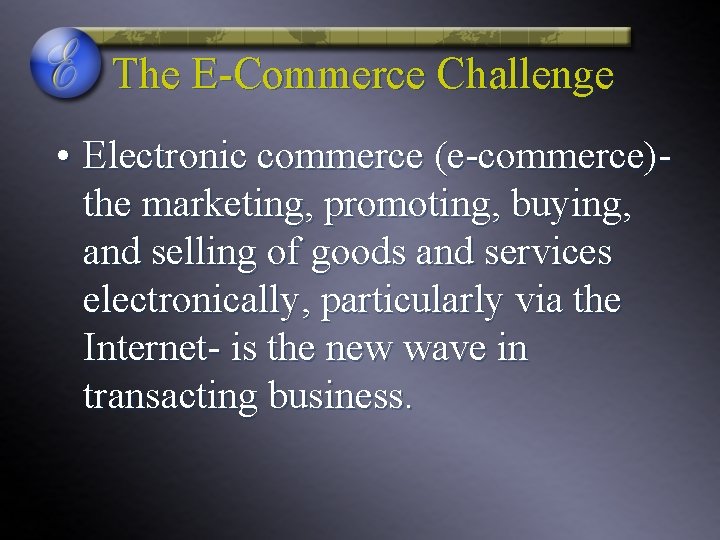 The E-Commerce Challenge • Electronic commerce (e-commerce)the marketing, promoting, buying, and selling of goods