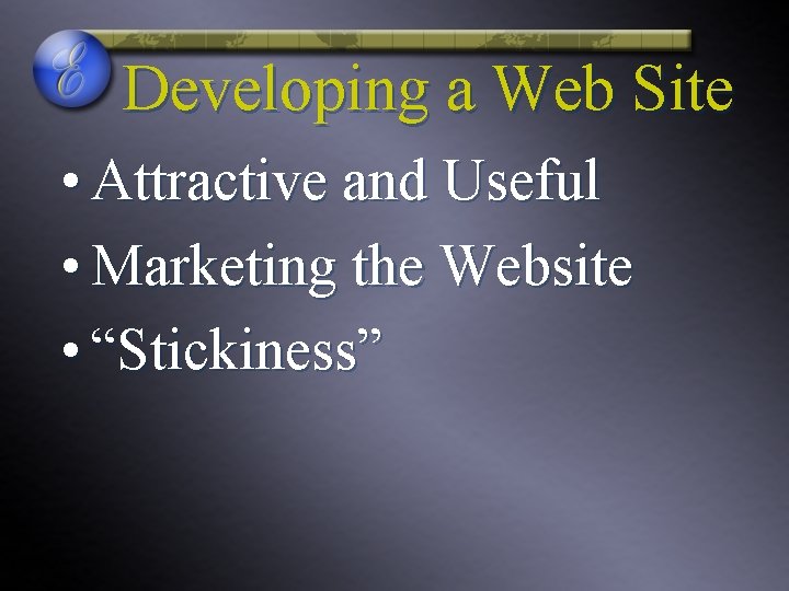 Developing a Web Site • Attractive and Useful • Marketing the Website • “Stickiness”