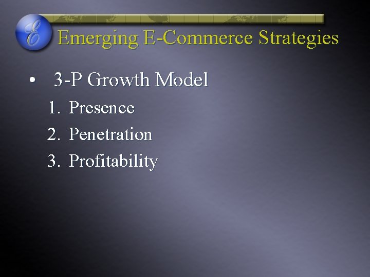 Emerging E-Commerce Strategies • 3 -P Growth Model 1. Presence 2. Penetration 3. Profitability