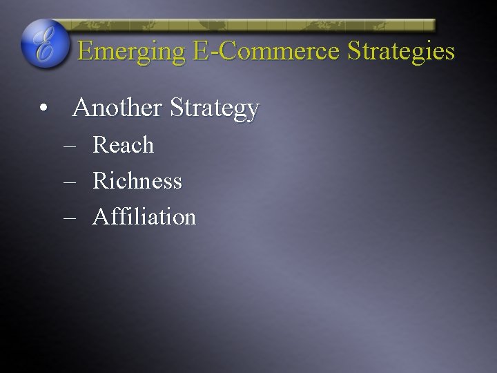 Emerging E-Commerce Strategies • Another Strategy – Reach – Richness – Affiliation 