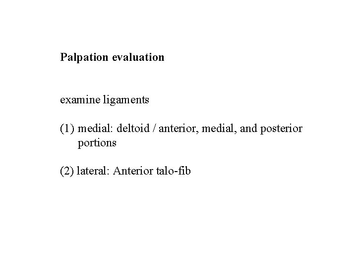 Palpation evaluation examine ligaments (1) medial: deltoid / anterior, medial, and posterior portions (2)