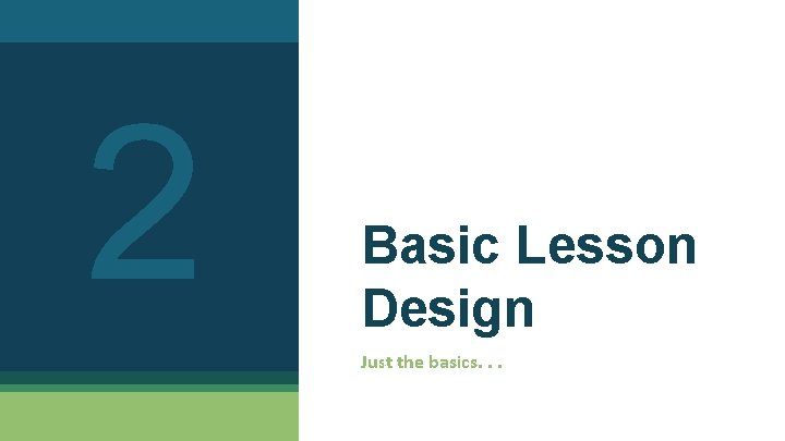 2 Basic Lesson Design Just the basics. . . 