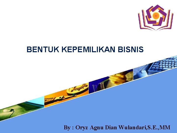 BENTUK KEPEMILIKAN BISNIS By : Oryz Agnu Dian Wulandari, S. E. , MM 