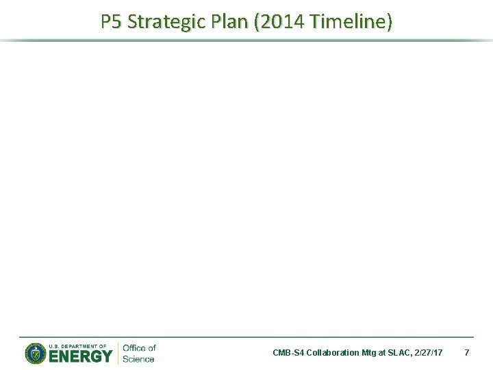 P 5 Strategic Plan (2014 Timeline) CMB-S 4 Collaboration Mtg at SLAC, 2/27/17 7