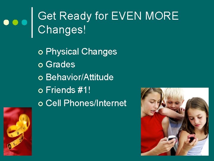 Get Ready for EVEN MORE Changes! Physical Changes ¢ Grades ¢ Behavior/Attitude ¢ Friends