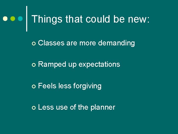 Things that could be new: ¢ Classes are more demanding ¢ Ramped up expectations Things that could be new: ¢ Classes are more demanding ¢ Ramped up expectations