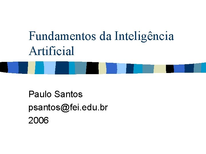 Fundamentos da Inteligência Artificial Paulo Santos psantos@fei. edu. br 2006 