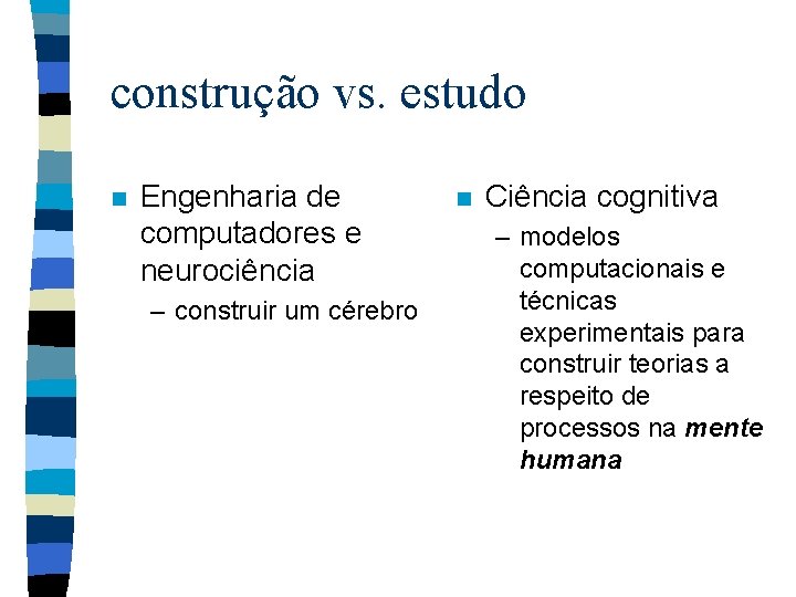 construção vs. estudo n Engenharia de computadores e neurociência – construir um cérebro n