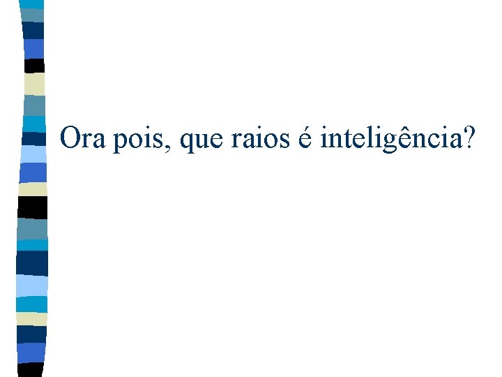 Ora pois, que raios é inteligência? 