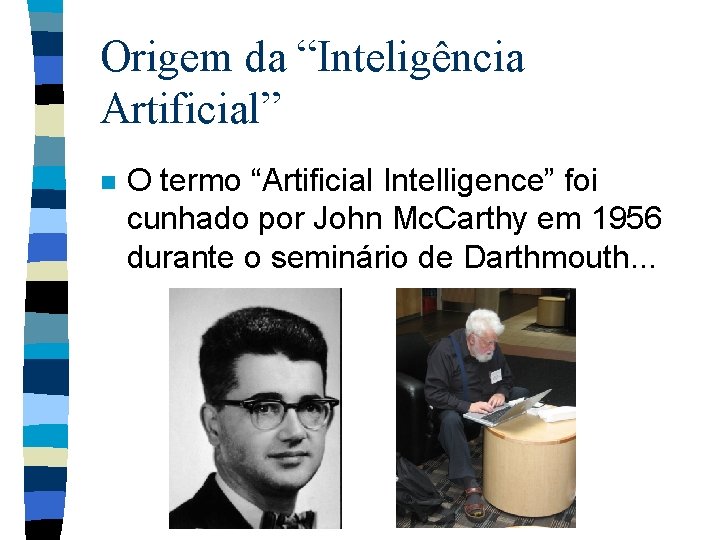 Origem da “Inteligência Artificial” n O termo “Artificial Intelligence” foi cunhado por John Mc.