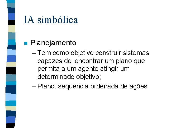 IA simbólica n Planejamento – Tem como objetivo construir sistemas capazes de encontrar um