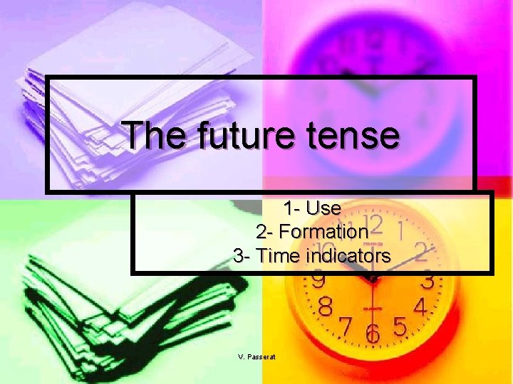 The future tense 1 - Use 2 - Formation 3 - Time indicators V.