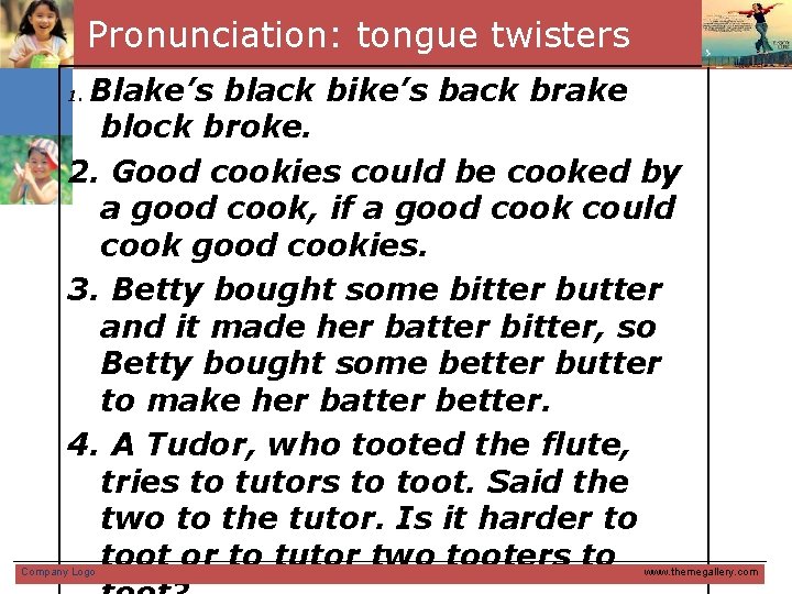 Pronunciation: tongue twisters Blake’s black bike’s back brake block broke. 2. Good cookies could