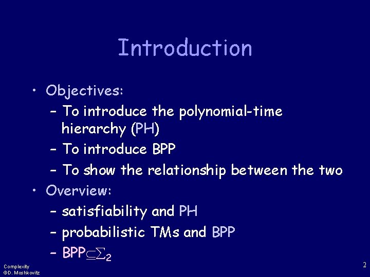 Introduction • Objectives: – To introduce the polynomial-time hierarchy (PH) – To introduce BPP