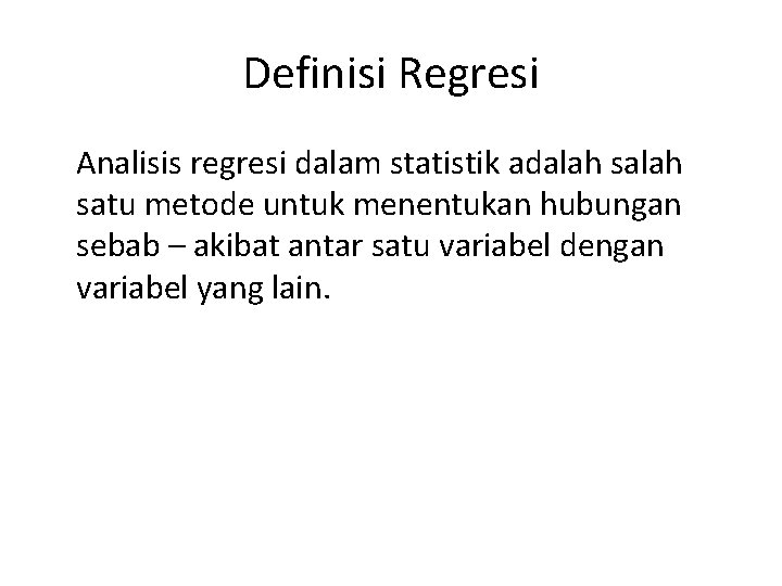 Definisi Regresi Analisis regresi dalam statistik adalah satu metode untuk menentukan hubungan sebab –