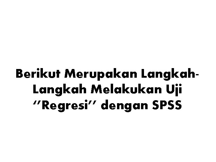 Berikut Merupakan Langkah Melakukan Uji ‘’Regresi’’ dengan SPSS 