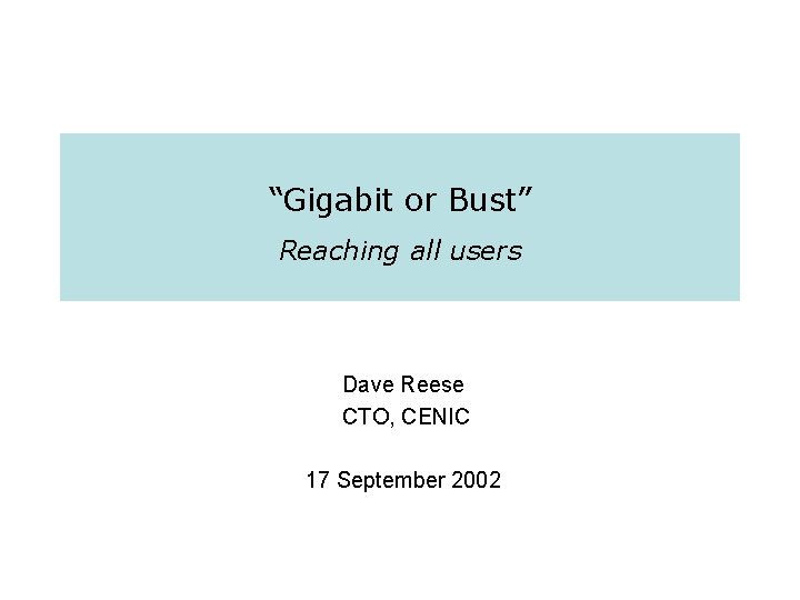 “Gigabit or Bust” Reaching all users Dave Reese CTO, CENIC 17 September 2002 