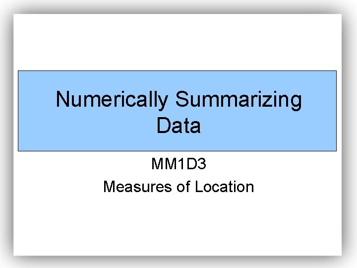 Numerically Summarizing Data MM 1 D 3 Measures of Location Numerically Summarizing Data MM 1 D 3 Measures of Location