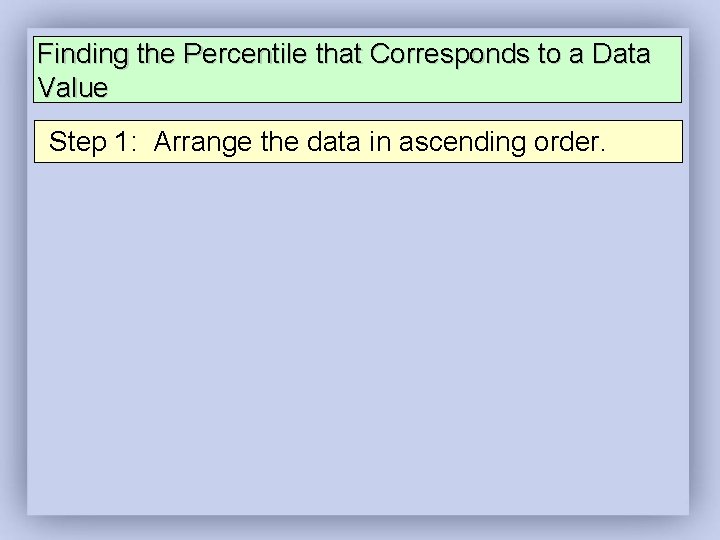 Finding the Percentile that Corresponds to a Data Value Step 1: Arrange the data Finding the Percentile that Corresponds to a Data Value Step 1: Arrange the data