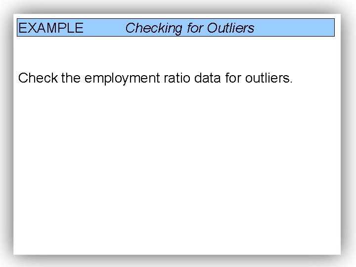 EXAMPLE Checking for Outliers Check the employment ratio data for outliers. EXAMPLE Checking for Outliers Check the employment ratio data for outliers.