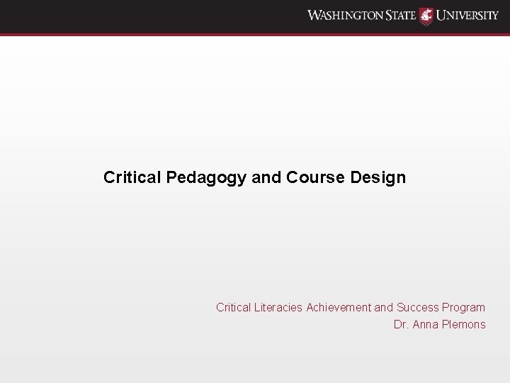 Critical Pedagogy and Course Design Critical Literacies Achievement and Success Program Dr. Anna Plemons