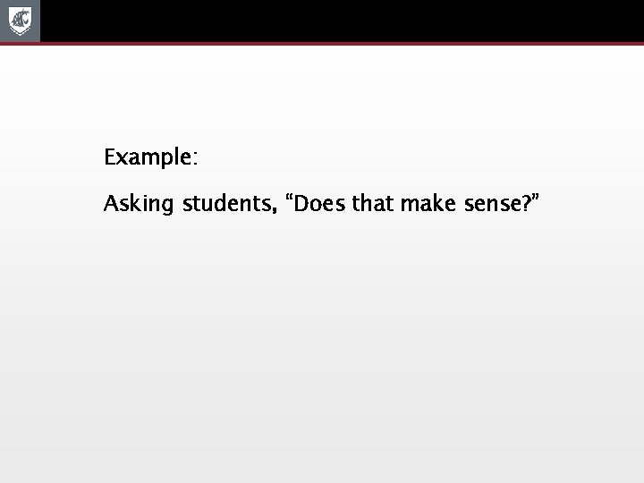 Example: Asking students, “Does that make sense? ” 