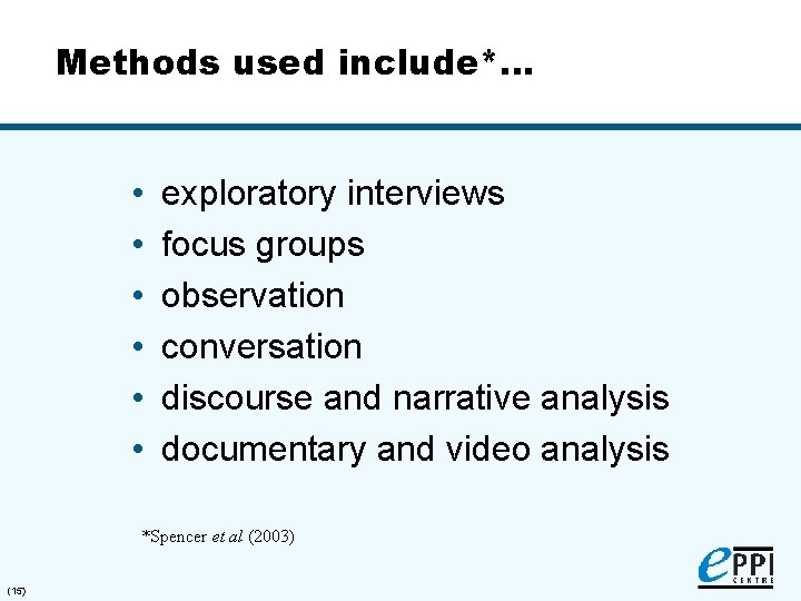 Methods used include*… • • • exploratory interviews focus groups observation conversation discourse and