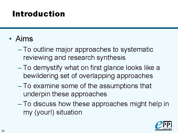 Introduction • Aims – To outline major approaches to systematic reviewing and research synthesis