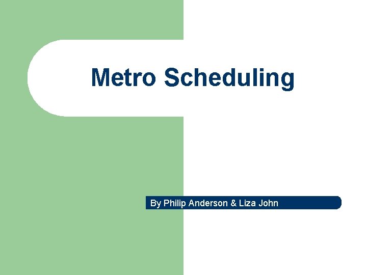 Metro Scheduling By Philip Anderson & Liza John 