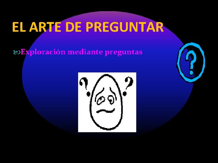 EL ARTE DE PREGUNTAR Exploración mediante preguntas 