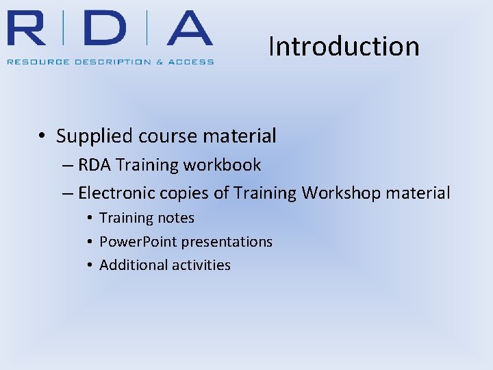 Introduction • Supplied course material – RDA Training workbook – Electronic copies of Training